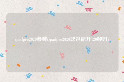 ​ipadpro2020参数(ipadpro2020吃鸡能开120帧吗)