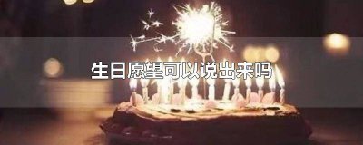 ​生日愿望一般说什么 生日愿望能不能说出来