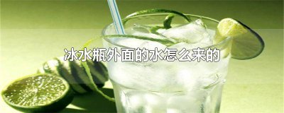 ​冰水瓶子上的水是哪儿来的 冰饮料瓶外面的水是哪里来的