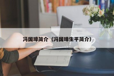 ​冯国璋简介（冯国璋生平简介）