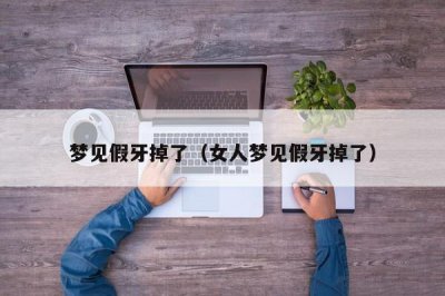​梦见假牙掉了（女人梦见假牙掉了）