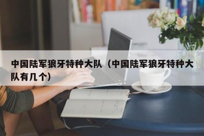 ​中国陆军狼牙特种大队（中国陆军狼牙特种大队有几个）