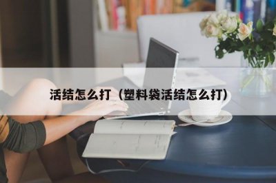 ​活结怎么打（塑料袋活结怎么打）