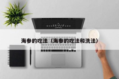 ​海参的吃法（海参的吃法和洗法）