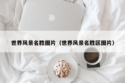 ​世界风景名胜图片（世界风景名胜区图片）