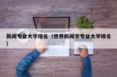 ​新闻专业大学排名（世界新闻学专业大学排名）