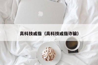 ​高科技戒指（高科技戒指诈骗）