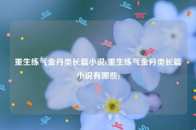 ​重生练气金丹类长篇小说(重生练气金丹类长篇小说有哪些)