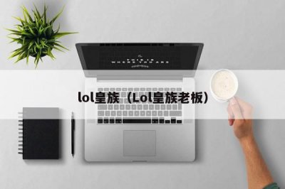 ​lol皇族（Lol皇族老板）