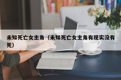 ​未知死亡女主角（未知死亡女主角有现实没有死）