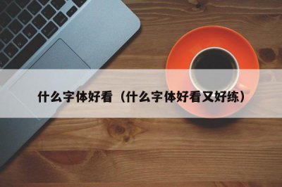 ​什么字体好看（什么字体好看又好练）
