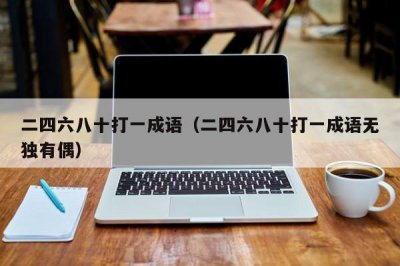 ​二四六八十打一成语（二四六八十打一成语无独有偶）