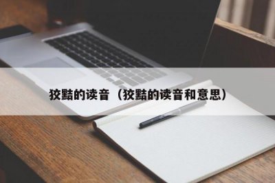 ​狡黠的读音（狡黠的读音和意思）