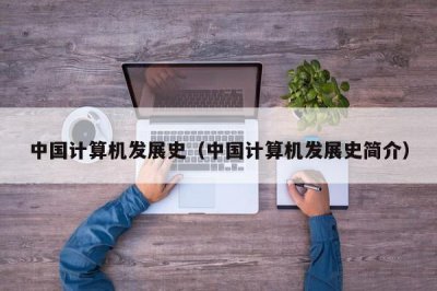 ​中国计算机发展史（中国计算机发展史简介）