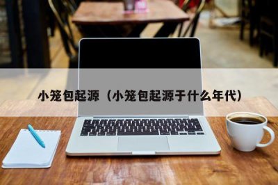 ​小笼包起源（小笼包起源于什么年代）