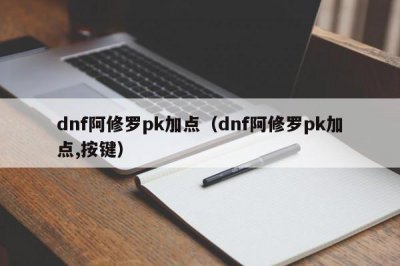 ​dnf阿修罗pk加点（dnf阿修罗pk加点,按键）