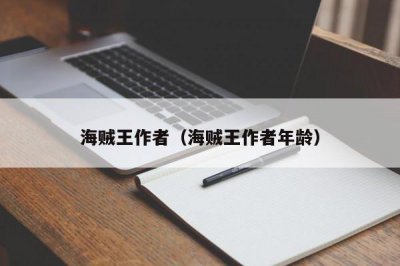 ​海贼王作者（海贼王作者年龄）