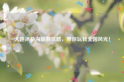 ​大连冰峪沟旅游攻略，带你玩转北国风光！