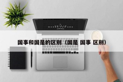 ​国事和国是的区别（国是 国事 区别）