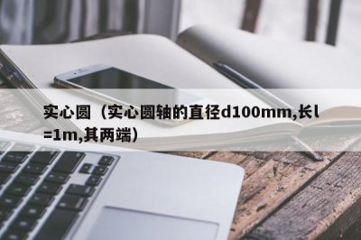 ​实心圆（实心圆轴的直径d100mm,长l=1m,其两端）