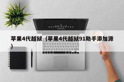 ​苹果4代越狱（苹果4代越狱91助手添加源）