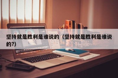 ​坚持就是胜利是谁说的（坚持就是胜利是谁说的?）