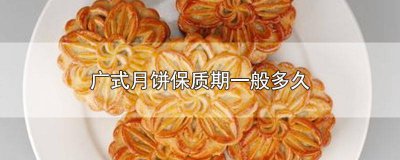 ​纯手工广式月饼保质期 自己做的广式月饼的保质期一般是多久