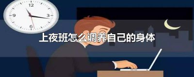 ​长期上夜班怎样保养身体健康 长期上夜班怎样保养身体最好