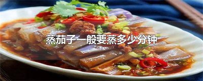 ​蒸茄子蒸多长时间最好 蒸茄子蒸多长时间最好吃