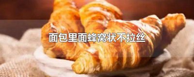 ​面包里面蜂窝状不拉丝很硬扁扁的是啥 面包不拉丝像馒头