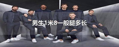 ​男生一米八腿长多少正常 一米八的男生腿大概有多长