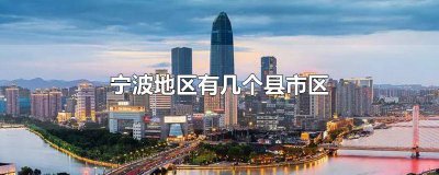 ​宁波地区有几个县市区镇 宁波地区有几个县市区Gdb