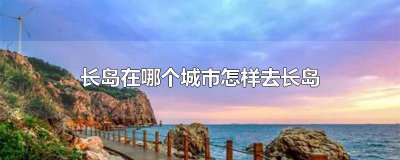 ​大连长岛在哪儿 长岛在哪儿