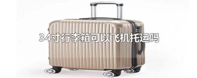 ​34寸行李箱可以飞机托运吗国内 坐飞机34寸行李箱可以免费托运吗