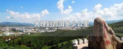 ​大理到普洱几公里 大理至普洱多少公里