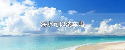 ​海水能不能洗车 海水能洗车不