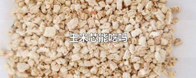 ​玉米芯能吃吗有毒吗 为什么玉米芯不能吃