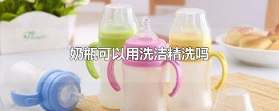 ​用洗洁精洗奶瓶可以吗 洗洁精洗奶瓶可以吗