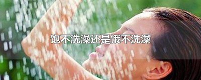 ​为啥饱不洗澡饿不洗头 是饿不洗澡饱不洗头吗