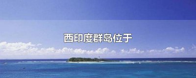 ​西印度群岛位于? 西印度岛群岛位于