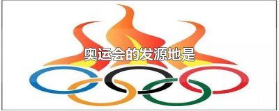 ​奥运会的发源地是哪里?间隔多少年举办一次奥运会? 奥运会的发源地是希腊雅典吗