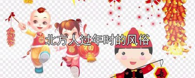 ​北方人过年风俗有什么 北方的过年风俗都有哪些