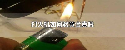 ​打火机如何验黄金真假 新闻 打火机如何验黄金真假999