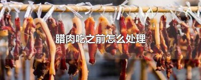 ​烟熏腊肉吃之前怎么处理 湖南腊肉吃之前怎么处理
