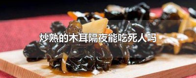 ​隔夜木耳会中毒吗 为什么隔夜的木耳会中毒