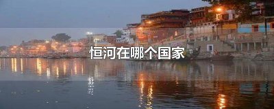 ​恒河经过几个国家和地区 恒河经过几个国家的地方