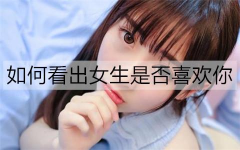 如何看出女生是否喜欢你2