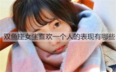 ​双鱼座女生喜欢一个人的表现有哪些？