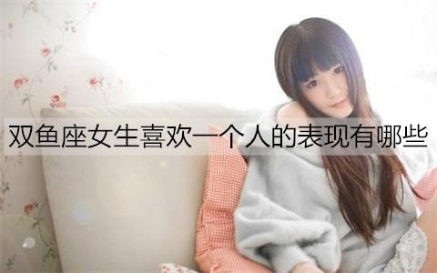 双鱼座女生喜欢一个人的表现有哪些3