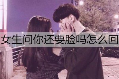 ​女生问你还要脸吗怎么回复能撩到她？